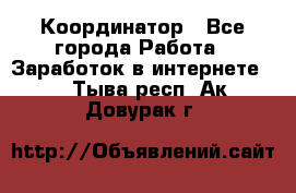 ONLINE Координатор - Все города Работа » Заработок в интернете   . Тыва респ.,Ак-Довурак г.